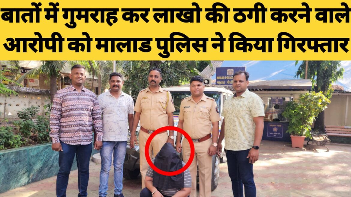 बॅंक में बातों में गुमराह कर लाखो की ठगी करने वाले आरोपी को मालाड पुलिस ने किया गिरफ्तार।