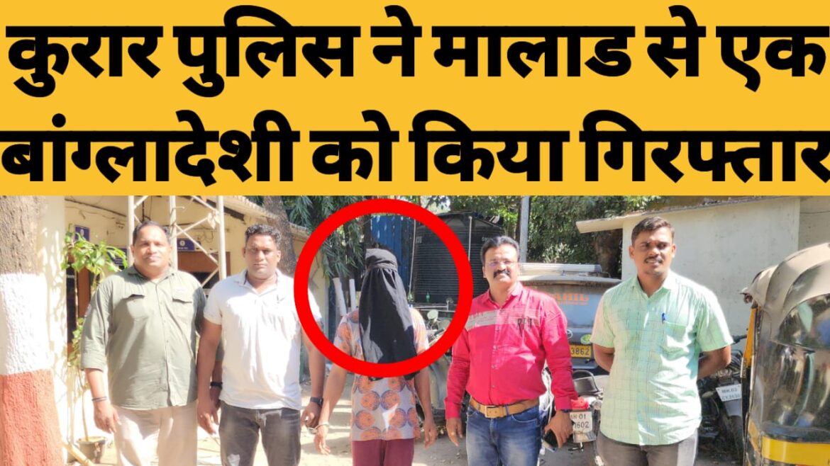 कुरार पुलिस ने एक बांग्लादेशी को किया गिरफ्तार।